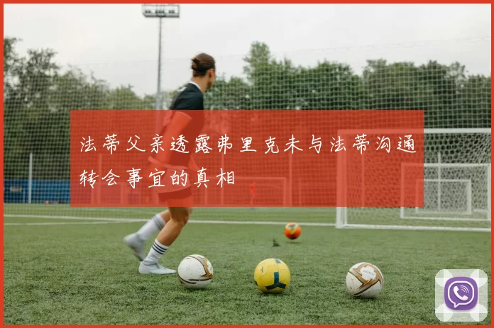 法蒂父亲透露弗里克未与法蒂沟通转会事宜的真相