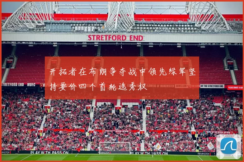 开拓者在布朗争夺战中领先绿军坚持要价四个首轮选秀权