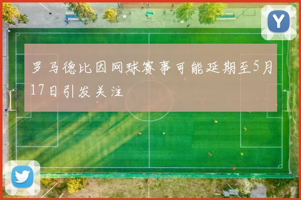 罗马德比因网球赛事可能延期至5月17日引发关注